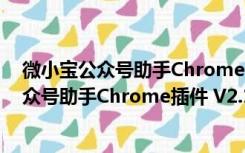 微小宝公众号助手Chrome插件 V2.1.3 免费版（微小宝公众号助手Chrome插件 V2.1.3 免费版功能简介）