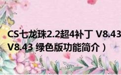 CS七龙珠2.2超4补丁 V8.43 绿色版（CS七龙珠2.2超4补丁 V8.43 绿色版功能简介）