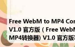 Free WebM to MP4 Converter(WebM转MP4转换器) V1.0 官方版（Free WebM to MP4 Converter(WebM转MP4转换器) V1.0 官方版功能简介）