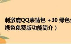 刺激鹿QQ表情包 +30 绿色免费版（刺激鹿QQ表情包 +30 绿色免费版功能简介）