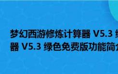 梦幻西游修炼计算器 V5.3 绿色免费版（梦幻西游修炼计算器 V5.3 绿色免费版功能简介）