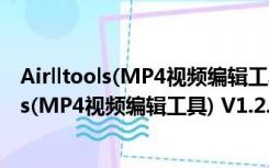 Airlltools(MP4视频编辑工具) V1.2.0.0 免费版（Airlltools(MP4视频编辑工具) V1.2.0.0 免费版功能简介）