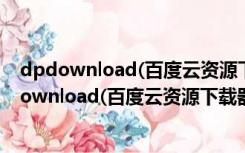 dpdownload(百度云资源下载器) V2.0 绿色免费版（dpdownload(百度云资源下载器) V2.0 绿色免费版功能简介）