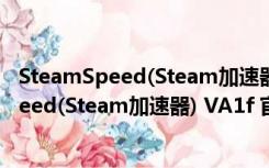 SteamSpeed(Steam加速器) VA1f 官方a系版（SteamSpeed(Steam加速器) VA1f 官方a系版功能简介）