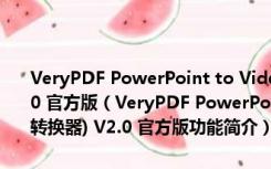 VeryPDF PowerPoint to Video Converter(PPT到视频转换器) V2.0 官方版（VeryPDF PowerPoint to Video Converter(PPT到视频转换器) V2.0 官方版功能简介）