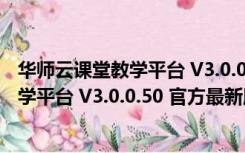 华师云课堂教学平台 V3.0.0.50 官方最新版（华师云课堂教学平台 V3.0.0.50 官方最新版功能简介）