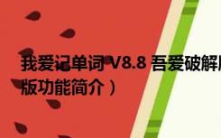 我爱记单词 V8.8 吾爱破解版（我爱记单词 V8.8 吾爱破解版功能简介）