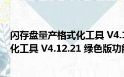 闪存盘量产格式化工具 V4.12.21 绿色版（闪存盘量产格式化工具 V4.12.21 绿色版功能简介）