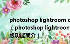 photoshop lightroom classic cc 2019 V8.0 中文破解版（photoshop lightroom classic cc 2019 V8.0 中文破解版功能简介）