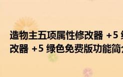 造物主五项属性修改器 +5 绿色免费版（造物主五项属性修改器 +5 绿色免费版功能简介）