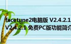 facetune2电脑版 V2.4.2.1 免费PC版（facetune2电脑版 V2.4.2.1 免费PC版功能简介）