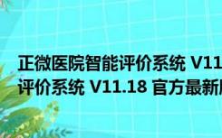 正微医院智能评价系统 V11.18 官方最新版（正微医院智能评价系统 V11.18 官方最新版功能简介）