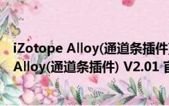 iZotope Alloy(通道条插件) V2.01 官方免费版（iZotope Alloy(通道条插件) V2.01 官方免费版功能简介）