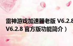 雷神游戏加速器老版 V6.2.8 官方版（雷神游戏加速器老版 V6.2.8 官方版功能简介）