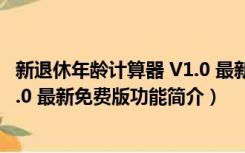 新退休年龄计算器 V1.0 最新免费版（新退休年龄计算器 V1.0 最新免费版功能简介）