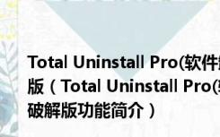 Total Uninstall Pro(软件卸载工具) V6.23.0.510 绿色破解版（Total Uninstall Pro(软件卸载工具) V6.23.0.510 绿色破解版功能简介）