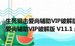 生死狙击爱尚辅助VIP破解版 V11.1 永久免费版（生死狙击爱尚辅助VIP破解版 V11.1 永久免费版功能简介）