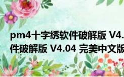 pm4十字绣软件破解版 V4.04 完美中文版（pm4十字绣软件破解版 V4.04 完美中文版功能简介）