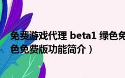 免费游戏代理 beta1 绿色免费版（免费游戏代理 beta1 绿色免费版功能简介）