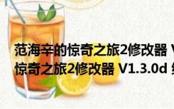 范海辛的惊奇之旅2修改器 V1.3.0d 绿色免费版（范海辛的惊奇之旅2修改器 V1.3.0d 绿色免费版功能简介）