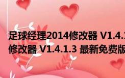 足球经理2014修改器 V1.4.1.3 最新免费版（足球经理2014修改器 V1.4.1.3 最新免费版功能简介）