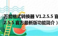 万能格式转换器 V1.2.5.5 官方最新版（万能格式转换器 V1.2.5.5 官方最新版功能简介）