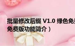 批量修改后缀 V1.0 绿色免费版（批量修改后缀 V1.0 绿色免费版功能简介）