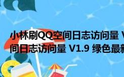 小林刷QQ空间日志访问量 V1.9 绿色最新版（小林刷QQ空间日志访问量 V1.9 绿色最新版功能简介）