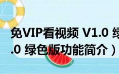 免VIP看视频 V1.0 绿色版（免VIP看视频 V1.0 绿色版功能简介）