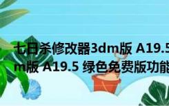 七日杀修改器3dm版 A19.5 绿色免费版（七日杀修改器3dm版 A19.5 绿色免费版功能简介）