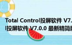 Total Control投屏软件 V7.0.0 最新精简版（Total Control投屏软件 V7.0.0 最新精简版功能简介）