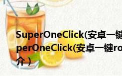 SuperOneClick(安卓一键root工具) V2.3.3.0 绿色版（SuperOneClick(安卓一键root工具) V2.3.3.0 绿色版功能简介）