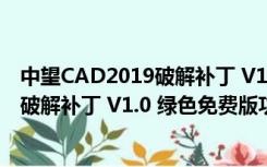 中望CAD2019破解补丁 V1.0 绿色免费版（中望CAD2019破解补丁 V1.0 绿色免费版功能简介）