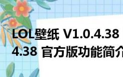 LOL壁纸 V1.0.4.38 官方版（LOL壁纸 V1.0.4.38 官方版功能简介）