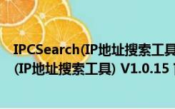 IPCSearch(IP地址搜索工具) V1.0.15 官方版（IPCSearch(IP地址搜索工具) V1.0.15 官方版功能简介）