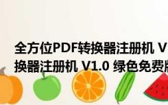 全方位PDF转换器注册机 V1.0 绿色免费版（全方位PDF转换器注册机 V1.0 绿色免费版功能简介）