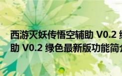 西游灭妖传悟空辅助 V0.2 绿色最新版（西游灭妖传悟空辅助 V0.2 绿色最新版功能简介）