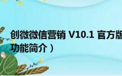 创微微信营销 V10.1 官方版（创微微信营销 V10.1 官方版功能简介）