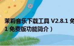 茉莉音乐下载工具 V2.8.1 免费版（茉莉音乐下载工具 V2.8.1 免费版功能简介）