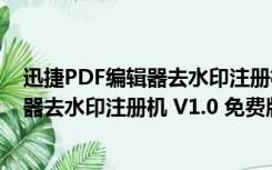 迅捷PDF编辑器去水印注册机 V1.0 免费版（迅捷PDF编辑器去水印注册机 V1.0 免费版功能简介）