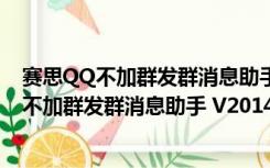 赛思QQ不加群发群消息助手 V2014 官方最新版（赛思QQ不加群发群消息助手 V2014 官方最新版功能简介）