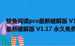 鲸鱼阅读pro最新破解版 V1.17 永久免费版（鲸鱼阅读pro最新破解版 V1.17 永久免费版功能简介）