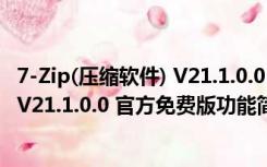 7-Zip(压缩软件) V21.1.0.0 官方免费版（7-Zip(压缩软件) V21.1.0.0 官方免费版功能简介）