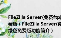 FileZilla Server(免费ftp服务器软件) V0.9.53 英文绿色免费版（FileZilla Server(免费ftp服务器软件) V0.9.53 英文绿色免费版功能简介）