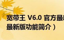 宽带王 V6.0 官方最新版（宽带王 V6.0 官方最新版功能简介）