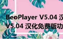 BeoPlayer V5.04 汉化免费版（BeoPlayer V5.04 汉化免费版功能简介）