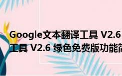 Google文本翻译工具 V2.6 绿色免费版（Google文本翻译工具 V2.6 绿色免费版功能简介）