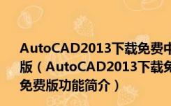 AutoCAD2013下载免费中文版破解版 Win7 32/64位 免费版（AutoCAD2013下载免费中文版破解版 Win7 32/64位 免费版功能简介）