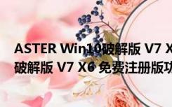 ASTER Win10破解版 V7 X6 免费注册版（ASTER Win10破解版 V7 X6 免费注册版功能简介）