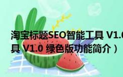 淘宝标题SEO智能工具 V1.0 绿色版（淘宝标题SEO智能工具 V1.0 绿色版功能简介）